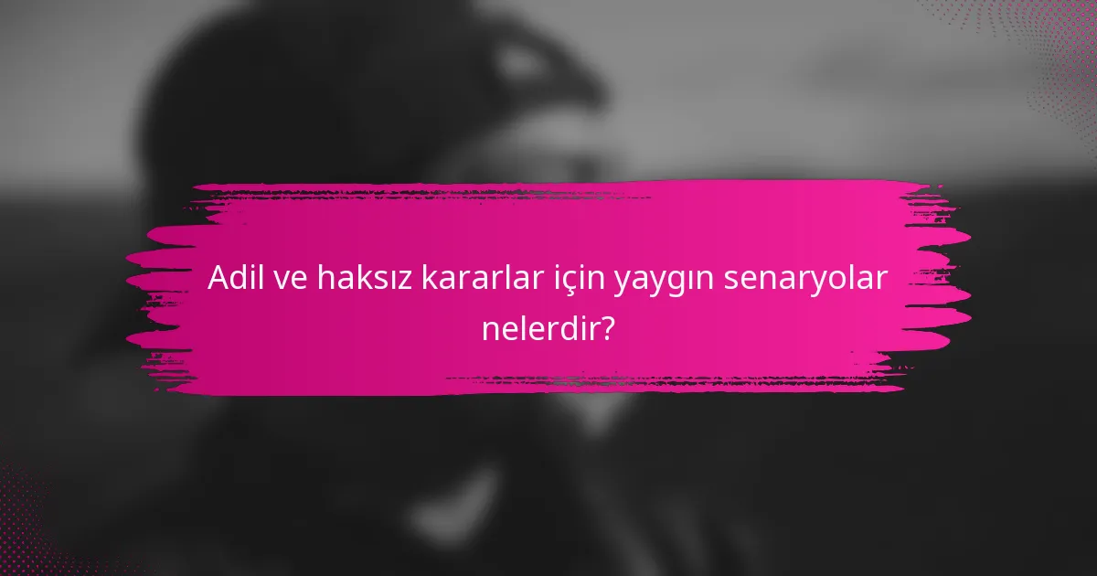 Adil ve haksız kararlar için yaygın senaryolar nelerdir?