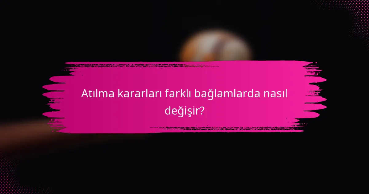 Atılma kararları farklı bağlamlarda nasıl değişir?