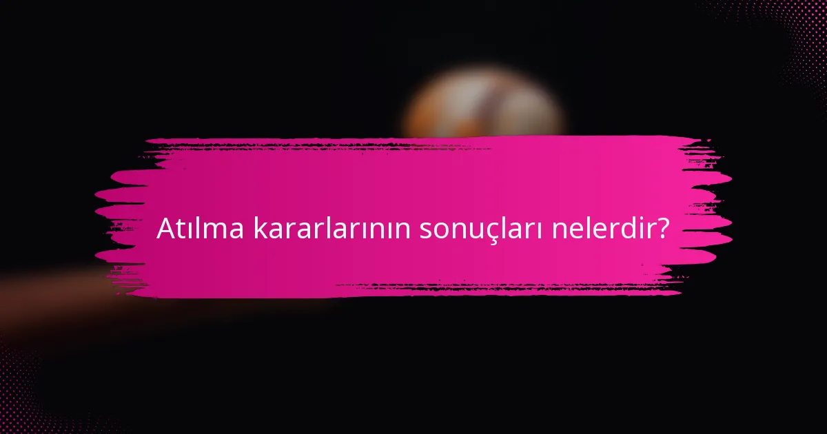 Atılma kararlarının sonuçları nelerdir?