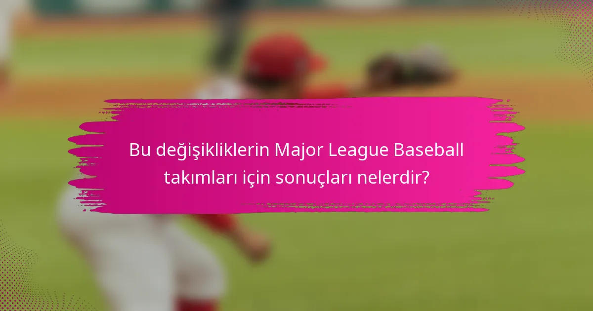 Bu değişikliklerin Major League Baseball takımları için sonuçları nelerdir?