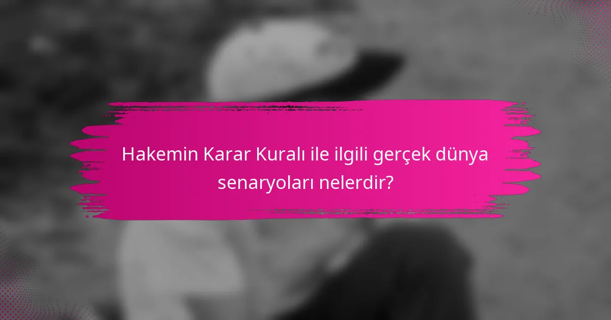 Hakemin Karar Kuralı ile ilgili gerçek dünya senaryoları nelerdir?