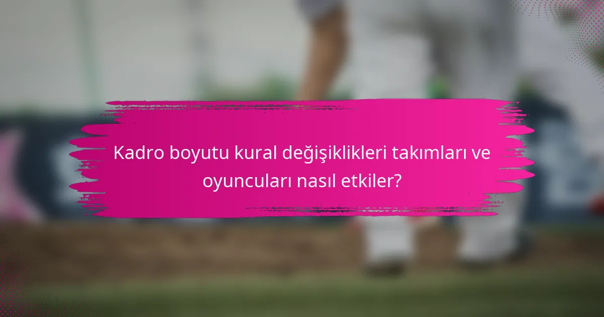 Kadro boyutu kural değişiklikleri takımları ve oyuncuları nasıl etkiler?