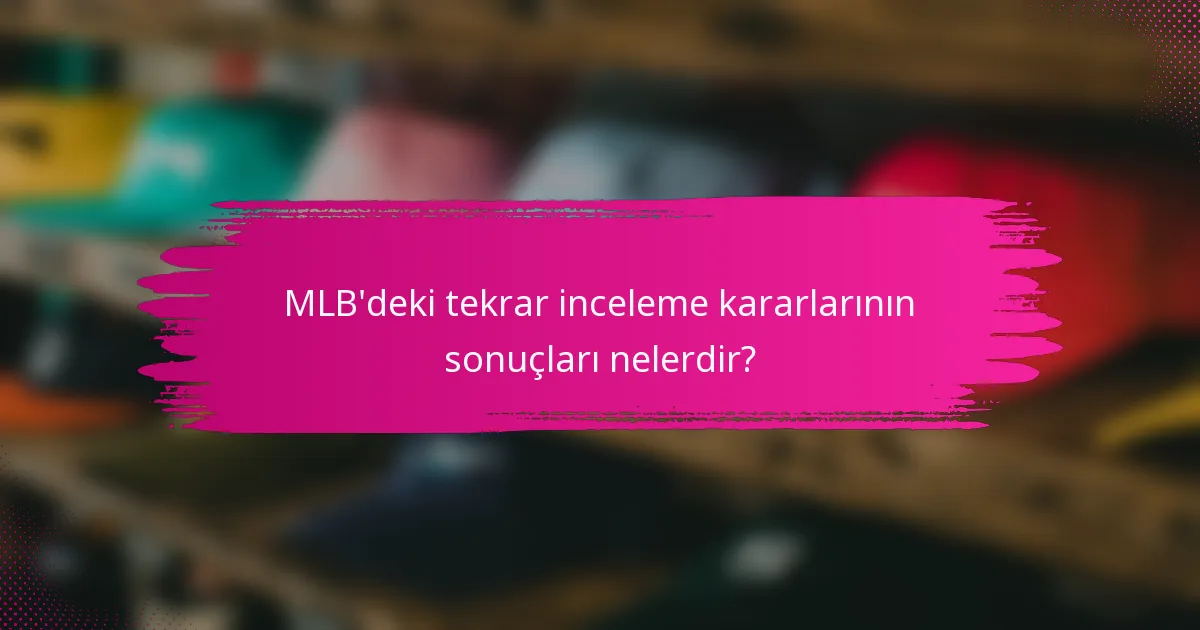MLB'deki tekrar inceleme kararlarının sonuçları nelerdir?