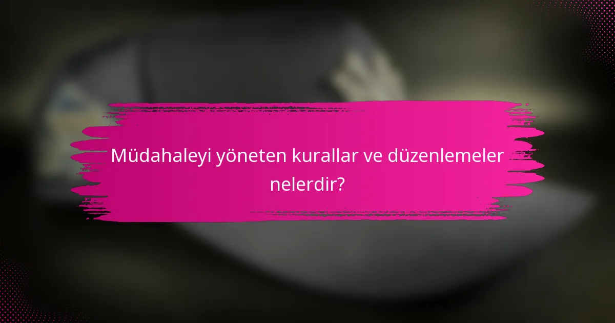Müdahaleyi yöneten kurallar ve düzenlemeler nelerdir?