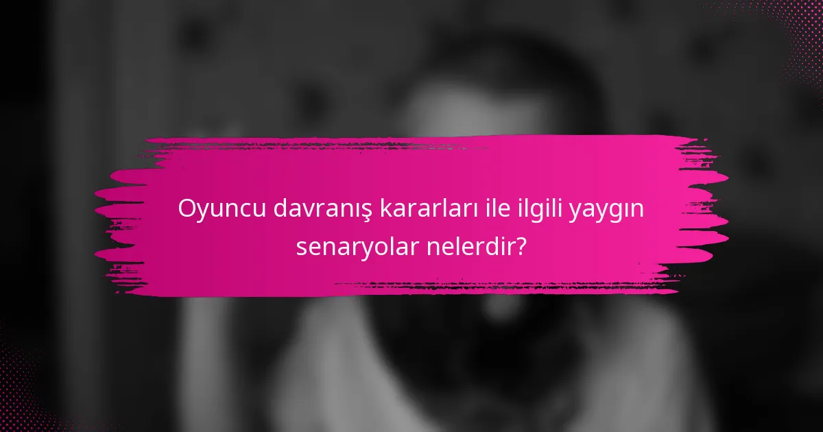 Oyuncu davranış kararları ile ilgili yaygın senaryolar nelerdir?