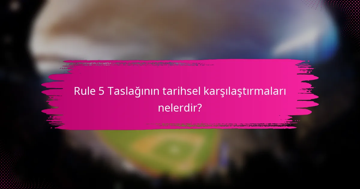 Rule 5 Taslağının tarihsel karşılaştırmaları nelerdir?