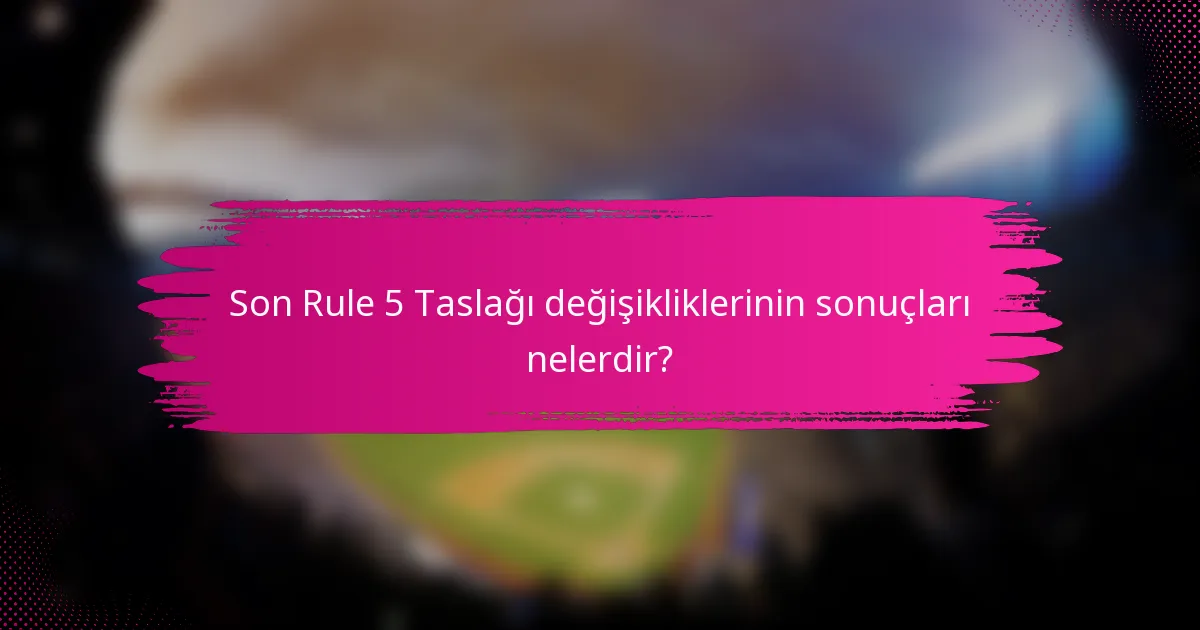 Son Rule 5 Taslağı değişikliklerinin sonuçları nelerdir?