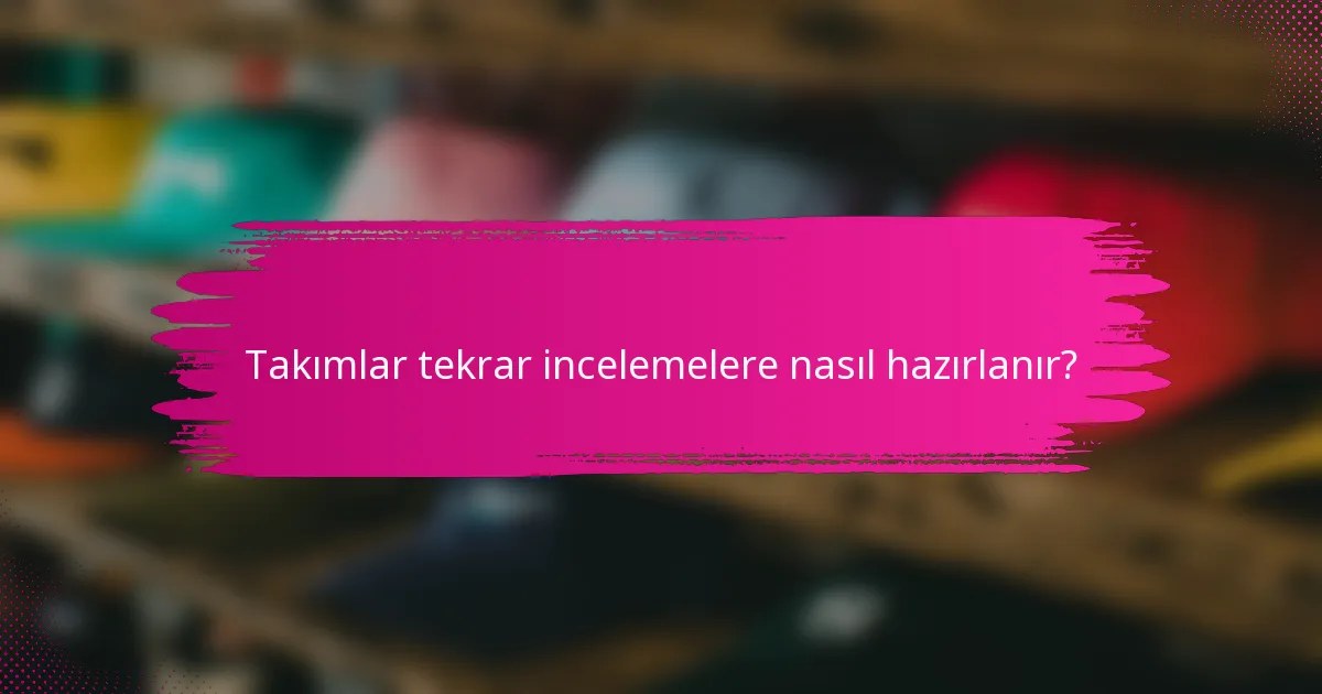Takımlar tekrar incelemelere nasıl hazırlanır?