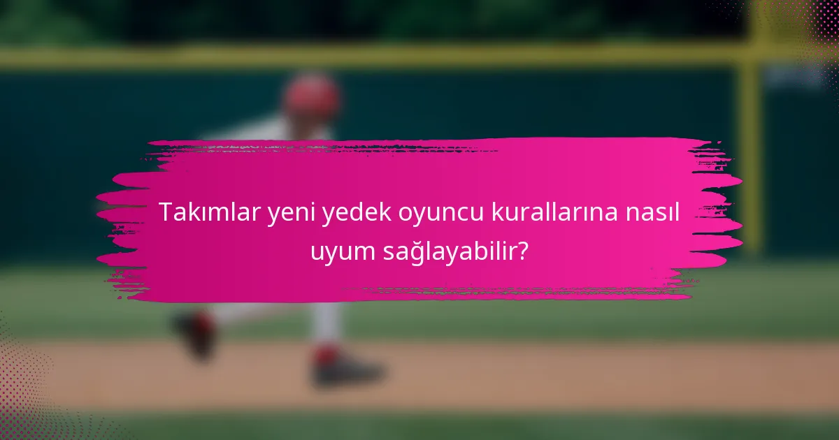 Takımlar yeni yedek oyuncu kurallarına nasıl uyum sağlayabilir?