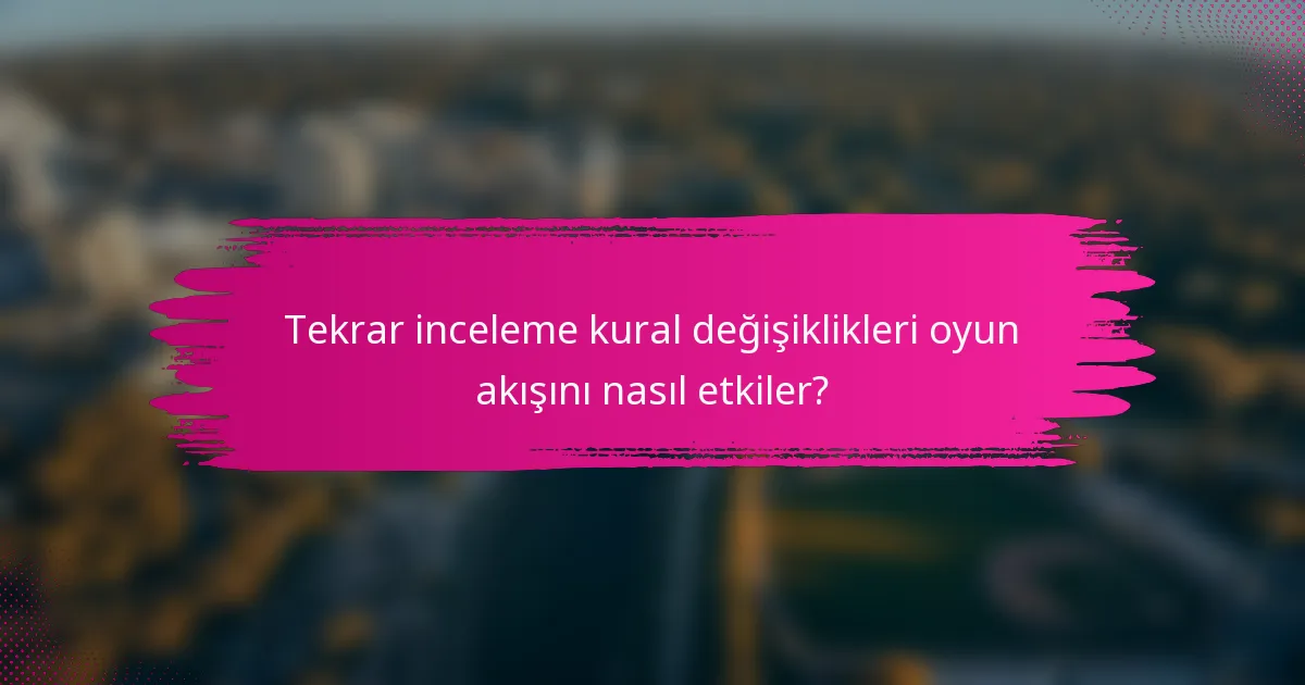 Tekrar inceleme kural değişiklikleri oyun akışını nasıl etkiler?