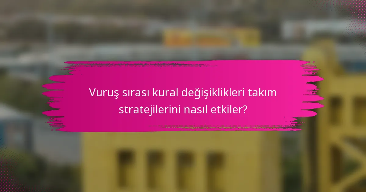 Vuruş sırası kural değişiklikleri takım stratejilerini nasıl etkiler?