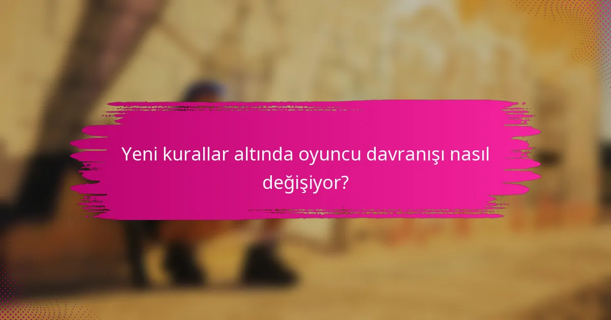 Yeni kurallar altında oyuncu davranışı nasıl değişiyor?
